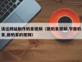江阴清远网站制作奶茶视频（做奶茶视频,学做奶茶,做奶茶的视频）