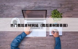 江阴热门舞蹈素材网站（舞蹈素材背景图）