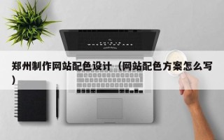 江阴郑州制作网站配色设计（网站配色方案怎么写）